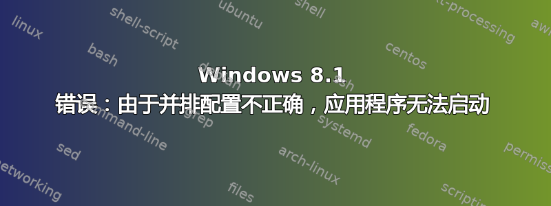 Windows 8.1 错误：由于并排配置不正确，应用程序无法启动