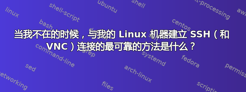 当我不在的时候，与我的 Linux 机器建立 SSH（和 VNC）连接的最可靠的方法是什么？