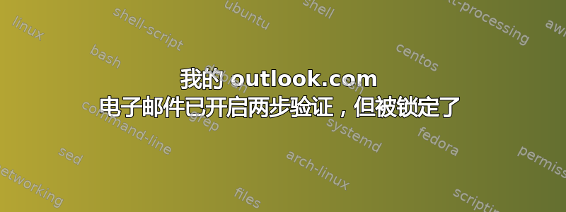 我的 outlook.com 电子邮件已开启两步验证，但被锁定了