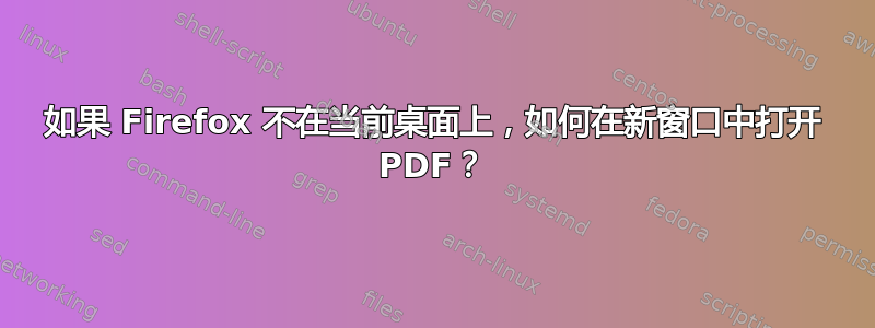 如果 Firefox 不在当前桌面上，如何在新窗口中打开 PDF？