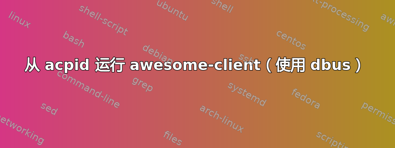 从 acpid 运行 awesome-client（使用 dbus）