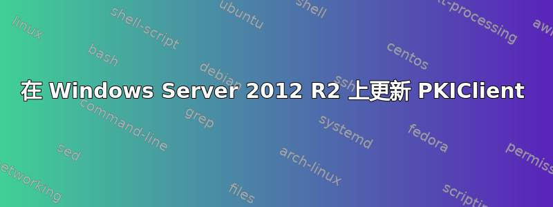 在 Windows Server 2012 R2 上更新 PKIClient