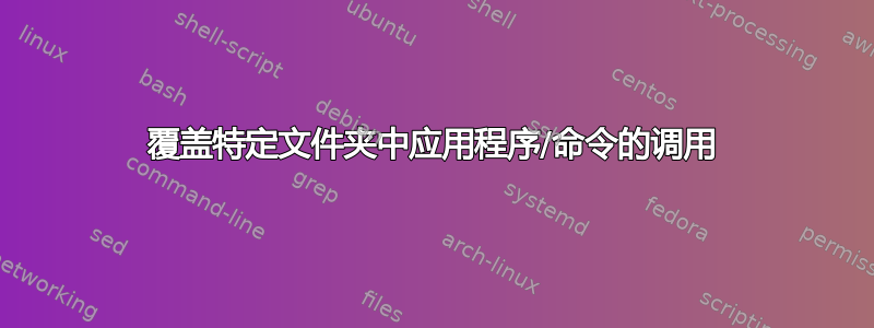 覆盖特定文件夹中应用程序/命令的调用