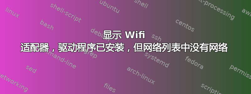 显示 Wifi 适配器，驱动程序已安装，但网络列表中没有网络