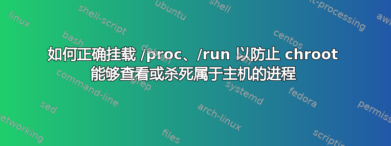 如何正确挂载 /proc、/run 以防止 chroot 能够查看或杀死属于主机的进程