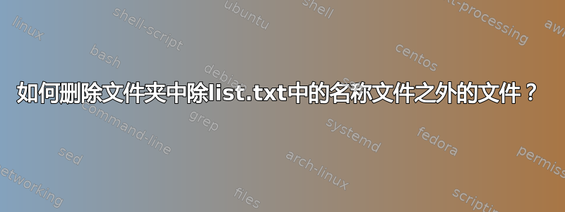 如何删除文件夹中除list.txt中的名称文件之外的文件？