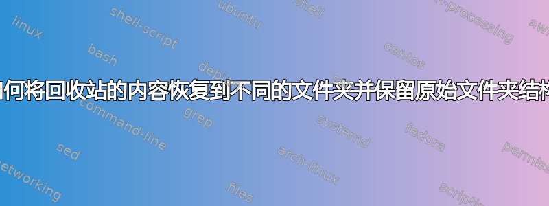 如何将回收站的内容恢复到不同的文件夹并保留原始文件夹结构