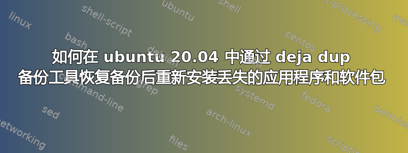 如何在 ubuntu 20.04 中通过 deja dup 备份工具恢复备份后重新安装丢失的应用程序和软件包