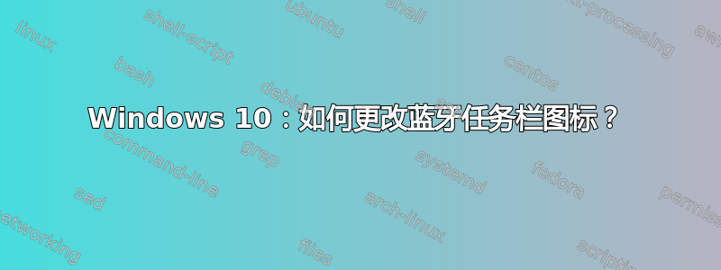 Windows 10：如何更改蓝牙任务栏图标？