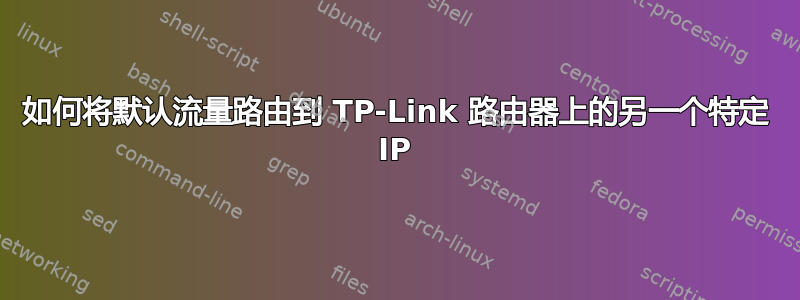 如何将默认流量路由到 TP-Link 路由器上的另一个特定 IP