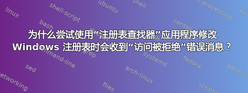 为什么尝试使用“注册表查找器”应用程序修改 Windows 注册表时会收到“访问被拒绝”错误消息？