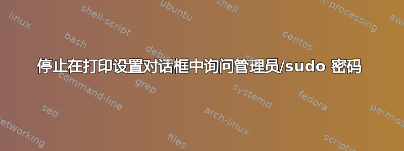 停止在打印设置对话框中询问管理员/sudo 密码