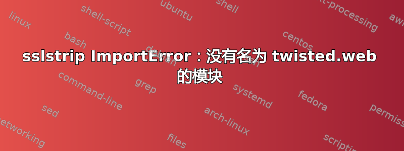 sslstrip ImportError：没有名为 twisted.web 的模块