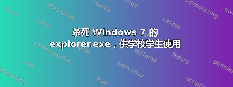 杀死 Windows 7 的 explorer.exe，供学校学生使用