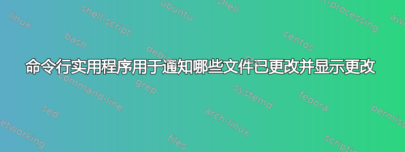 命令行实用程序用于通知哪些文件已更改并显示更改