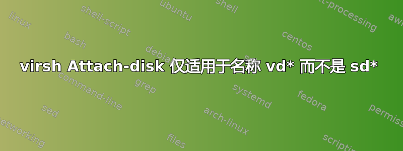 virsh Attach-disk 仅适用于名称 vd* 而不是 sd*