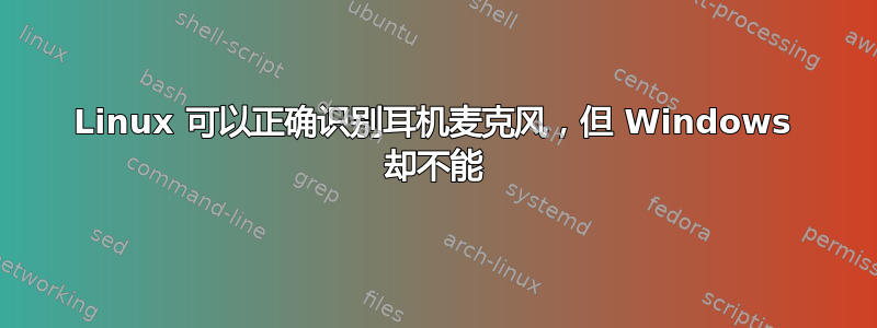 Linux 可以正确识别耳机麦克风，但 Windows 却不能