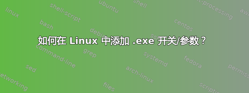 如何在 Linux 中添加 .exe 开关/参数？