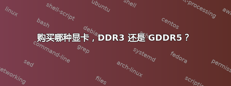 购买哪种显卡，DDR3 还是 GDDR5？