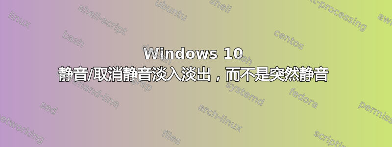 Windows 10 静音/取消静音淡入淡出，而不是突然静音