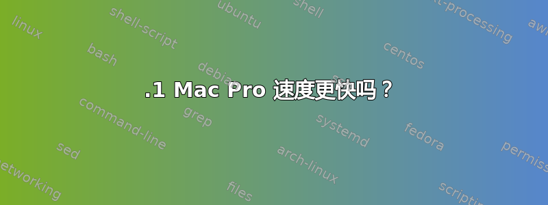 4.1 Mac Pro 速度更快吗？