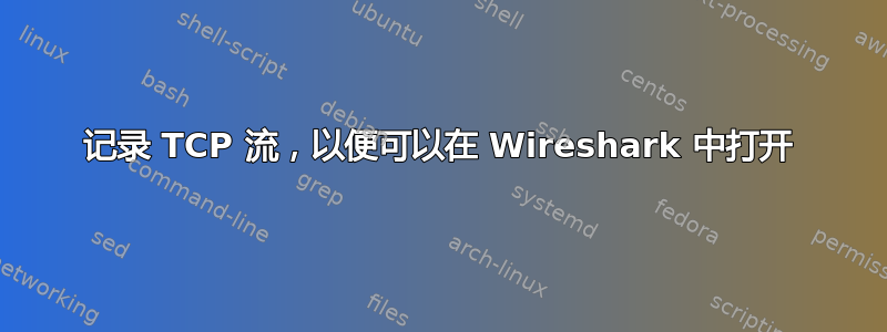 记录 TCP 流，以便可以在 Wireshark 中打开