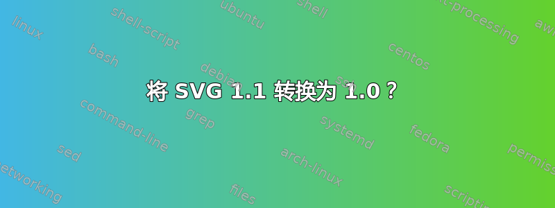 将 SVG 1.1 转换为 1.0？