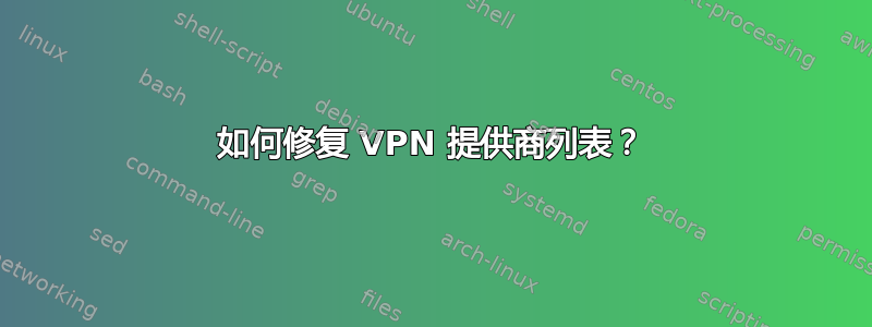 如何修复 VPN 提供商列表？