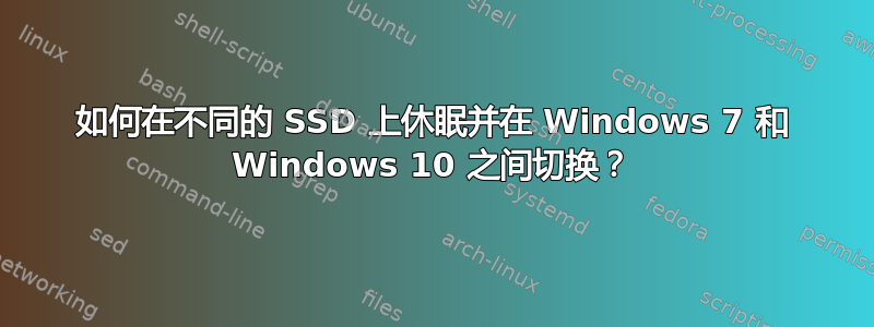 如何在不同的 SSD 上休眠并在 Windows 7 和 Windows 10 之间切换？