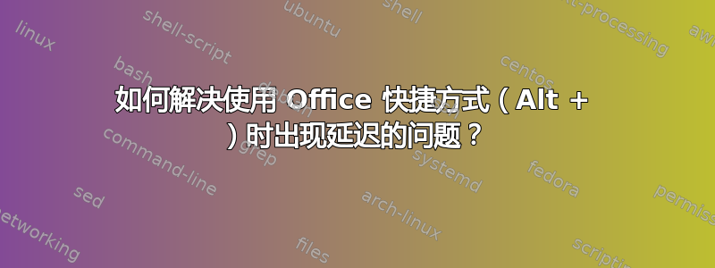 如何解决使用 Office 快捷方式（Alt + ）时出现延迟的问题？