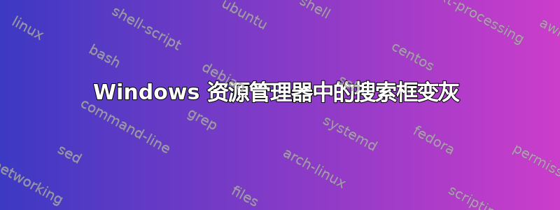 Windows 资源管理器中的搜索框变灰