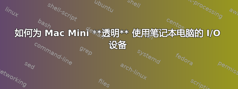 如何为 Mac Mini **透明** 使用笔记本电脑的 I/O 设备