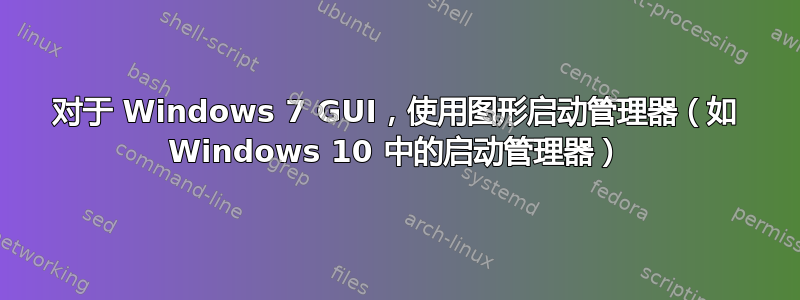 对于 Windows 7 GUI，使用图形启动管理器（如 Windows 10 中的启动管理器）