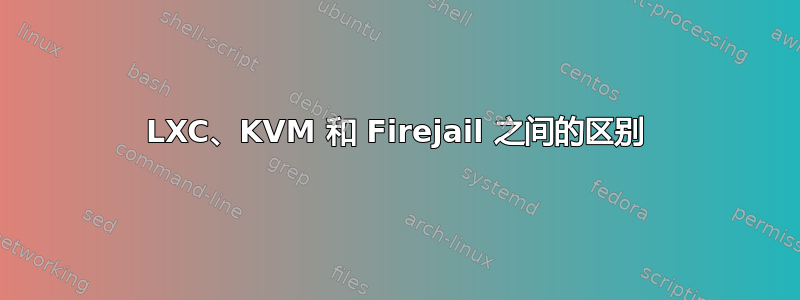 LXC、KVM 和 Firejail 之间的区别