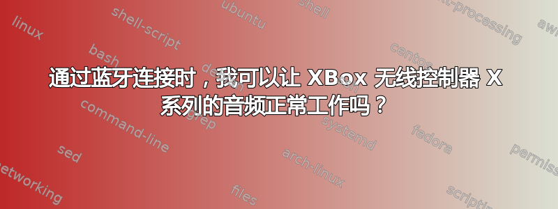 通过蓝牙连接时，我可以让 XBox 无线控制器 X 系列的音频正常工作吗？