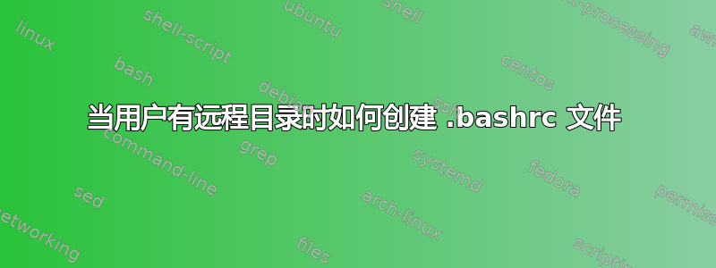 当用户有远程目录时如何创建 .bashrc 文件