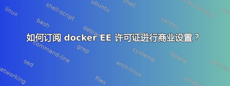 如何订阅 docker EE 许可证进行商业设置？