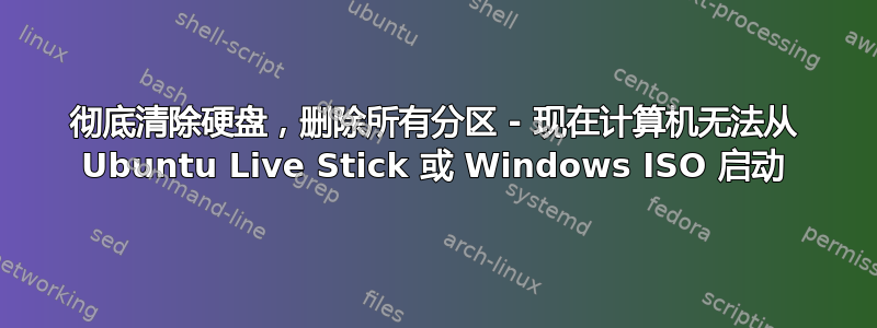 彻底清除硬盘，删除所有分区 - 现在计算机无法从 Ubuntu Live Stick 或 Windows ISO 启动