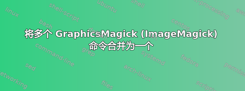 将多个 GraphicsMagick (ImageMagick) 命令合并为一个