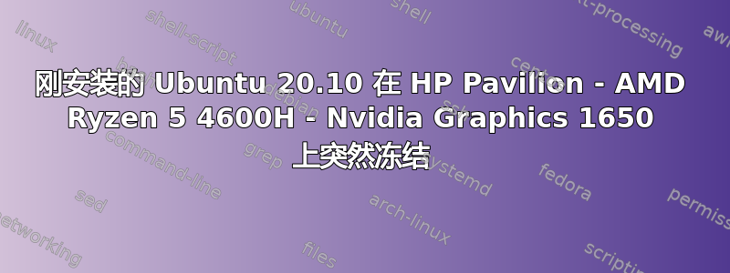 刚安装的 Ubuntu 20.10 在 HP Pavilion - AMD Ryzen 5 4600H - Nvidia Graphics 1650 上突然冻结