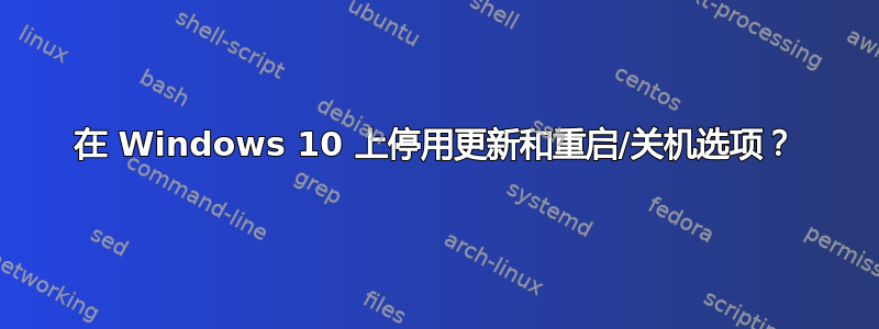 在 Windows 10 上停用更新和重启/关机选项？