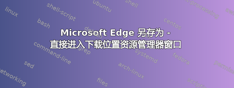 Microsoft Edge 另存为 - 直接进入下载位置资源管理器窗口