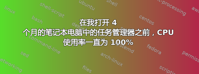 在我打开 4 个月的笔记本电脑中的任务管理器之前，CPU 使用率一直为 100%