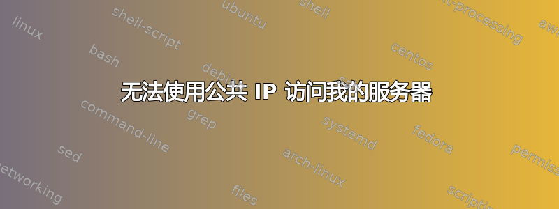 无法使用公共 IP 访问我的服务器