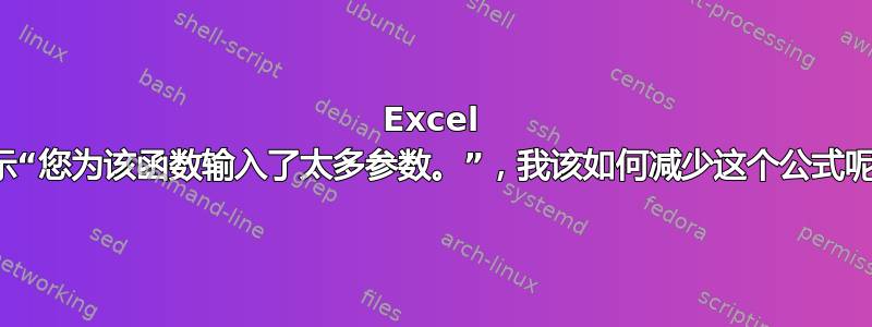 Excel 显示“您为该函数输入了太多参数。”，我该如何减少这个公式呢？