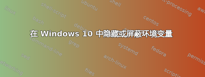 在 Windows 10 中隐藏或屏蔽环境变量