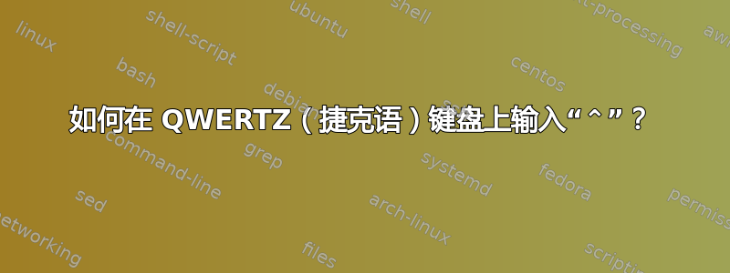 如何在 QWERTZ（捷克语）键盘上输入“⌃”？