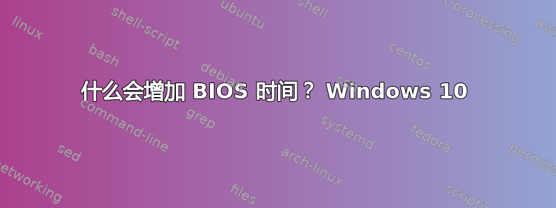 什么会增加 BIOS 时间？ Windows 10