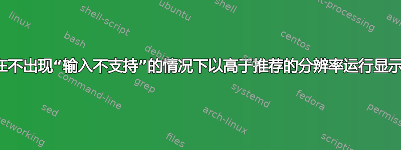 如何在不出现“输入不支持”的情况下以高于推荐的分辨率运行显示器？