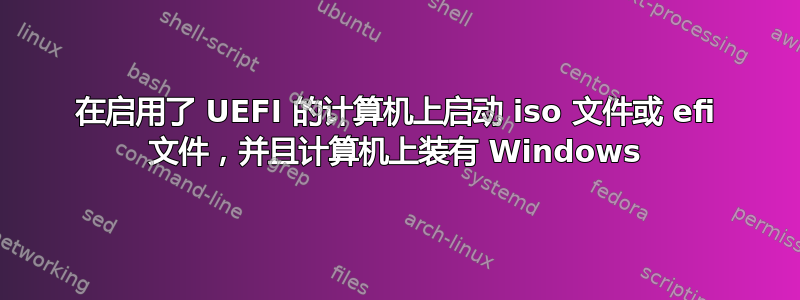 在启用了 UEFI 的计算机上启动 iso 文件或 efi 文件，并且计算机上装有 Windows